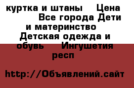 куртка и штаны. › Цена ­ 1 500 - Все города Дети и материнство » Детская одежда и обувь   . Ингушетия респ.